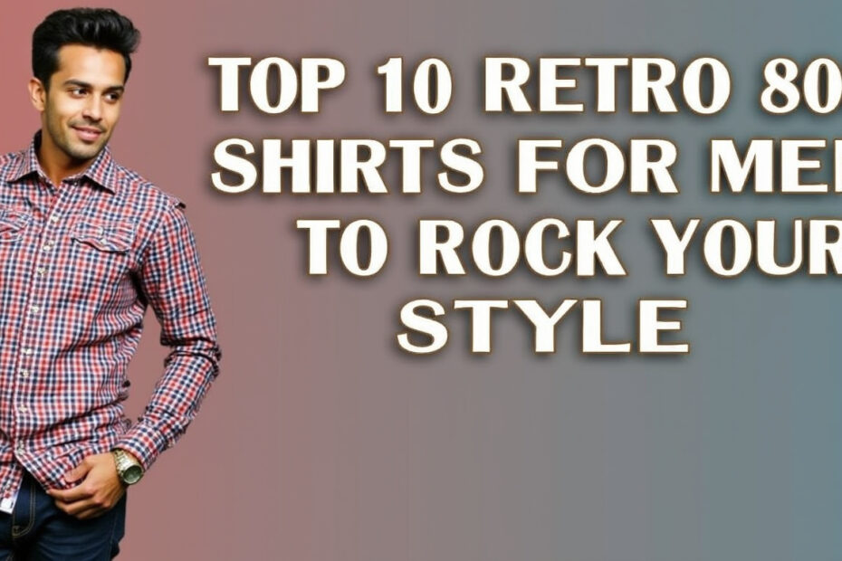 Top 10 Retro 80s Shirts for Men to Rock Your Style